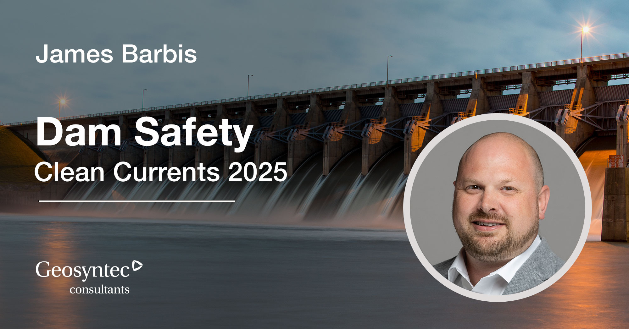 A headshot of James Barbis is overlaid on a photo of a dam. Text reads: James Barbis. Dam Safety. Clean Currents 2025. Geosyntec consultants.